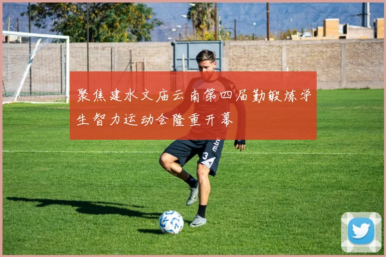 聚焦建水文庙云南第四届勤锻炼学生智力运动会隆重开幕